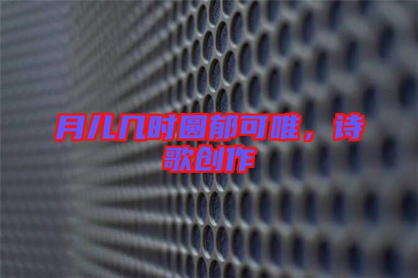 月兒幾時(shí)圓郁可唯，詩(shī)歌創(chuàng)作