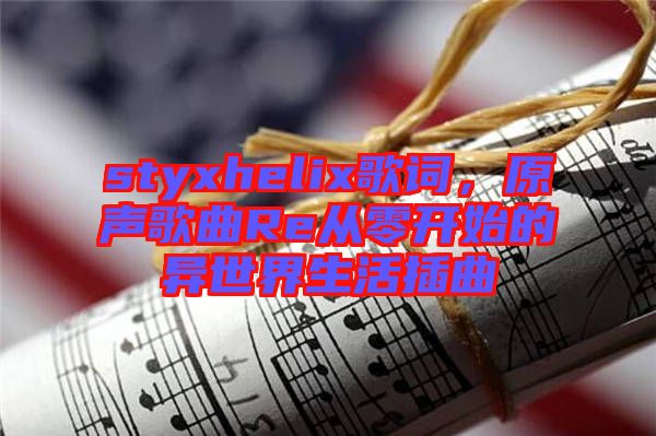 styxhelix歌詞，原聲歌曲Re從零開(kāi)始的異世界生活插曲