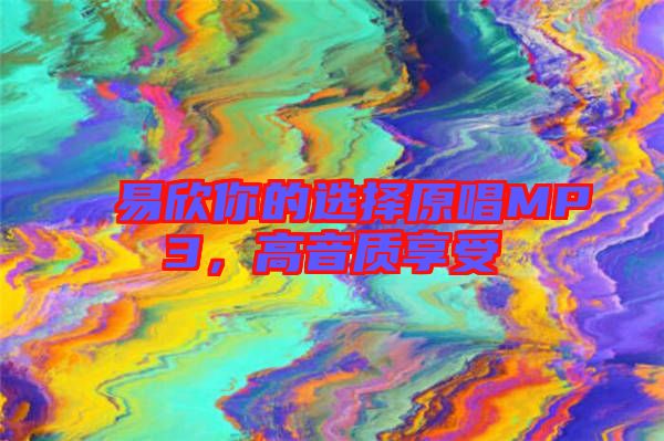 易欣你的選擇原唱MP3，高音質(zhì)享受