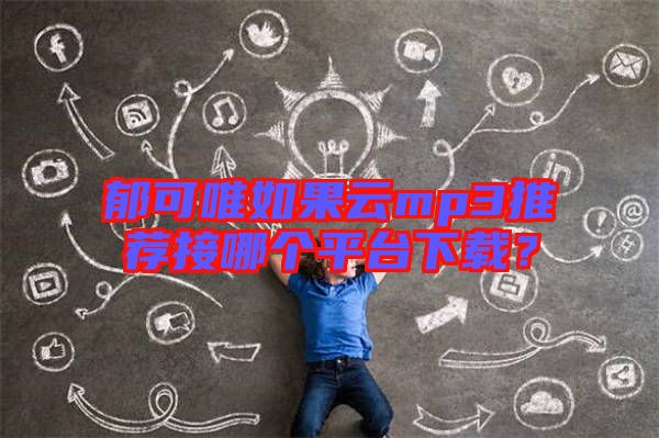 郁可唯如果云mp3推薦接哪個平臺下載？