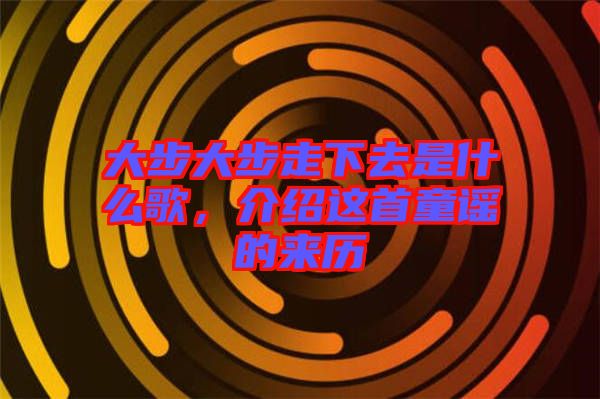 大步大步走下去是什么歌，介紹這首童謠的來歷