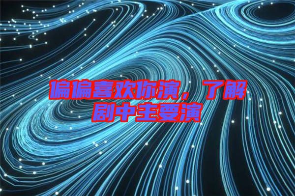 偏偏喜歡你演，了解劇中主要演