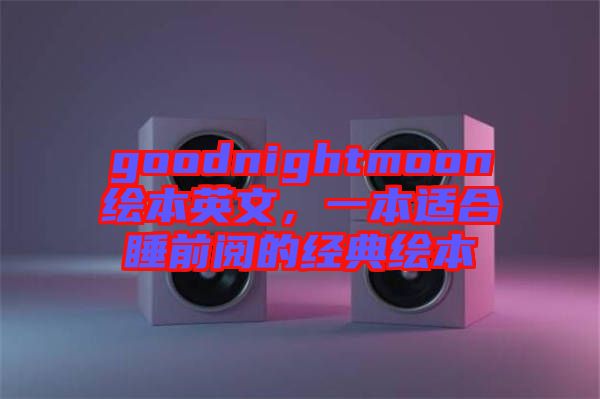 goodnightmoon繪本英文，一本適合睡前閱的經(jīng)典繪本