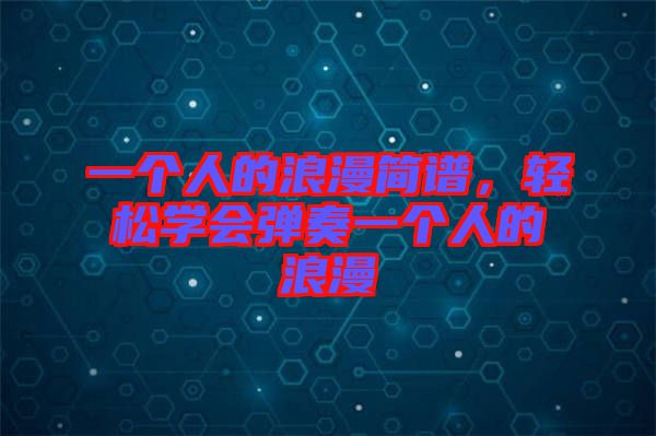一個(gè)人的浪漫簡譜，輕松學(xué)會(huì)彈奏一個(gè)人的浪漫