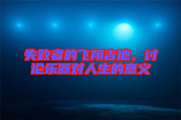 失敗者的飛翔吉他，討論樂器對人生的意義