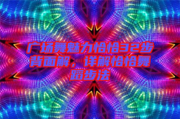 廣場(chǎng)舞魅力恰恰32步背面解，詳解恰恰舞蹈步法