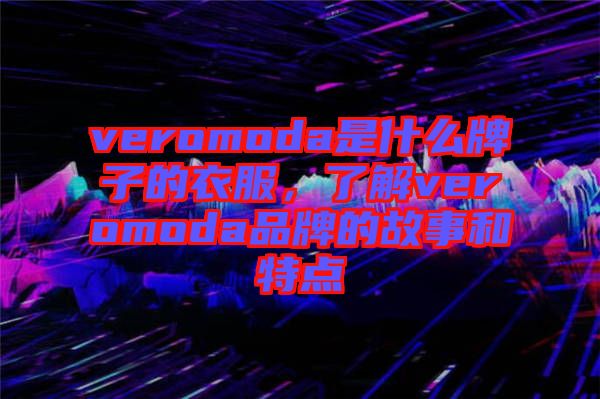 veromoda是什么牌子的衣服，了解veromoda品牌的故事和特點(diǎn)
