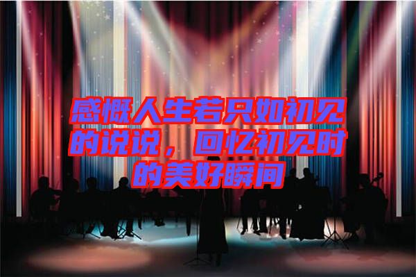 感慨人生若只如初見的說說，回憶初見時的美好瞬間