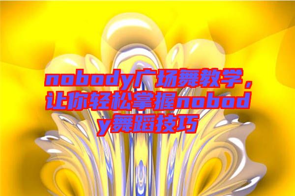 nobody廣場(chǎng)舞教學(xué)，讓你輕松掌握nobody舞蹈技巧