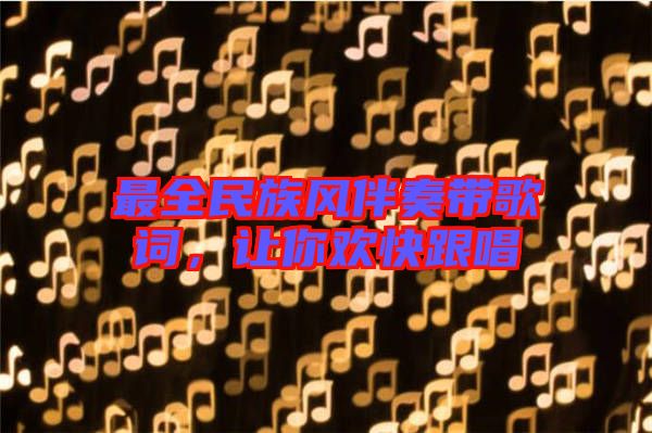 最全民族風(fēng)伴奏帶歌詞，讓你歡快跟唱