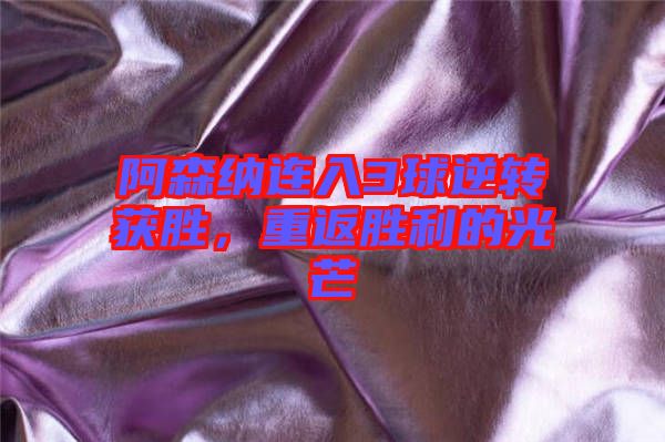 阿森納連入3球逆轉(zhuǎn)獲勝，重返勝利的光芒
