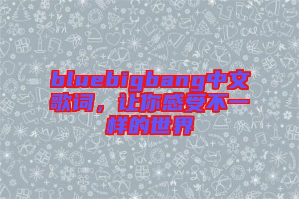 bluebigbang中文歌詞，讓你感受不一樣的世界