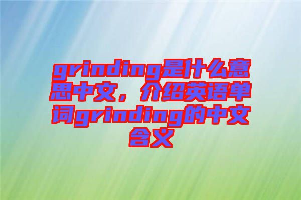 grinding是什么意思中文，介紹英語單詞grinding的中文含義