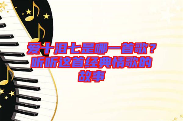 愛十淚七是哪一首歌？聽聽這首經典情歌的故事