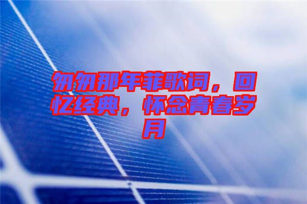 匆匆那年菲歌詞，回憶經(jīng)典，懷念青春歲月