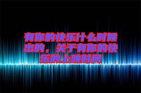 有你的快樂(lè)什么時(shí)候出的，關(guān)于有你的快樂(lè)的上映時(shí)間