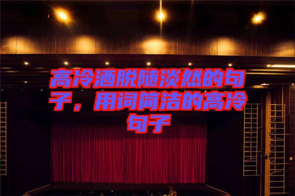 高冷灑脫隨淡然的句子，用詞簡潔的高冷句子