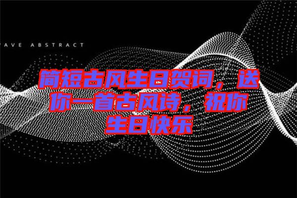 簡短古風(fēng)生日賀詞，送你一首古風(fēng)詩，祝你生日快樂