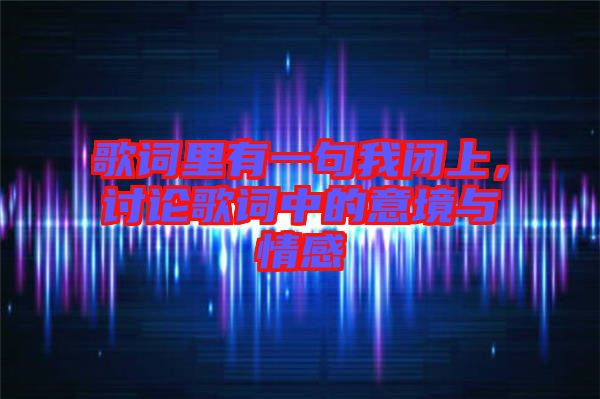 歌詞里有一句我閉上，討論歌詞中的意境與情感