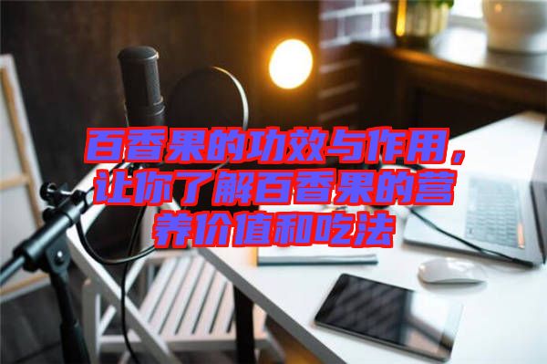 百香果的功效與作用，讓你了解百香果的營(yíng)養(yǎng)價(jià)值和吃法