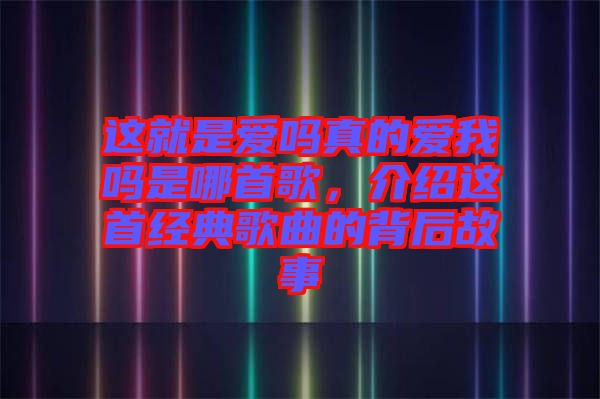 這就是愛嗎真的愛我嗎是哪首歌，介紹這首經(jīng)典歌曲的背后故事