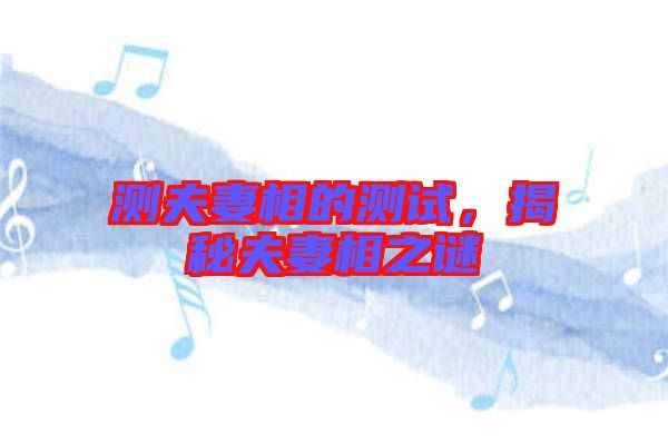 測夫妻相的測試，揭秘夫妻相之謎