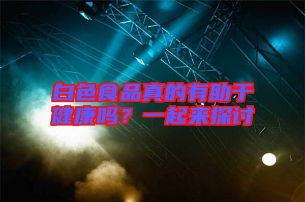 白色食品真的有助于健康嗎？一起來探討