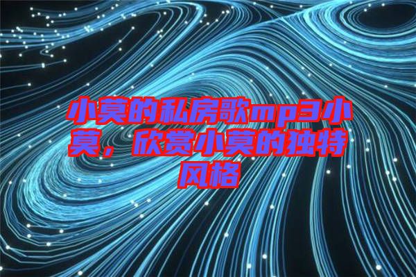 小莫的私房歌mp3小莫，欣賞小莫的獨(dú)特風(fēng)格