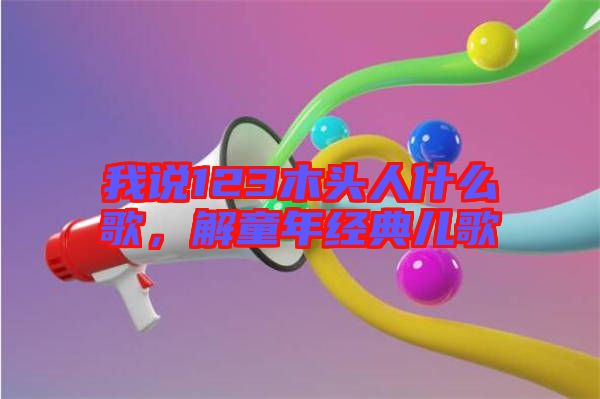 我說(shuō)123木頭人什么歌，解童年經(jīng)典兒歌