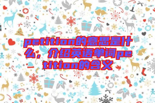 petition的意思是什么，介紹英語(yǔ)單詞petition的含義