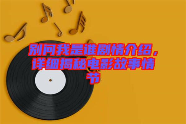別問我是誰劇情介紹，詳細(xì)揭秘電影故事情節(jié)