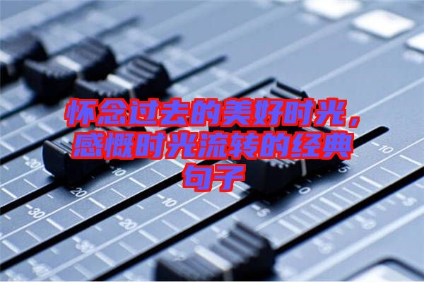 懷念過去的美好時光，感慨時光流轉(zhuǎn)的經(jīng)典句子