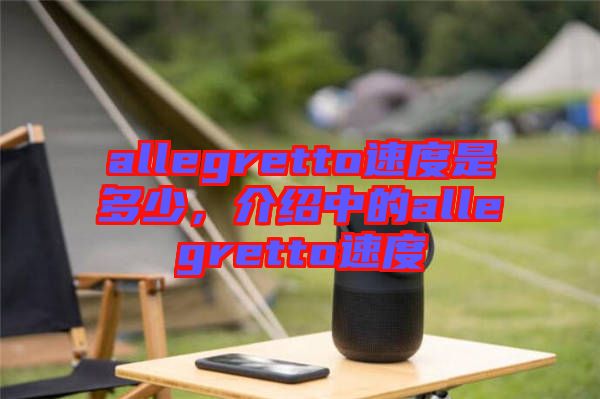allegretto速度是多少，介紹中的allegretto速度