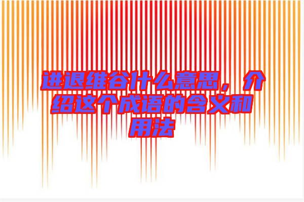 進(jìn)退維谷什么意思，介紹這個(gè)成語的含義和用法