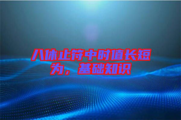 八休止符中時(shí)值長短為，基礎(chǔ)知識