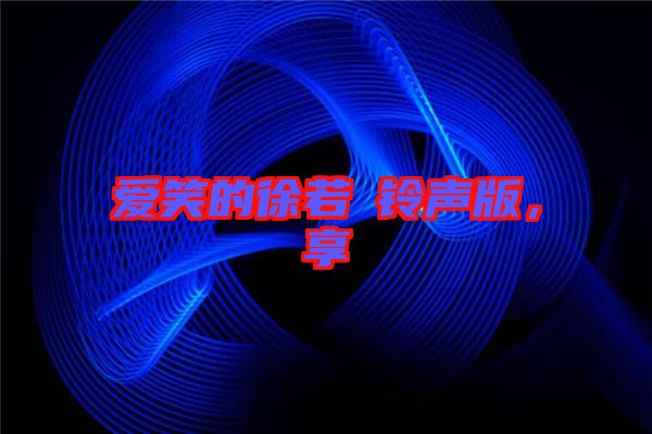 愛笑的徐若瑄鈴聲版，享