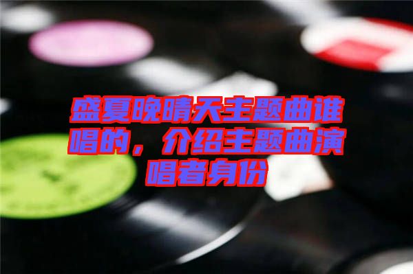 盛夏晚晴天主題曲誰唱的，介紹主題曲演唱者身份