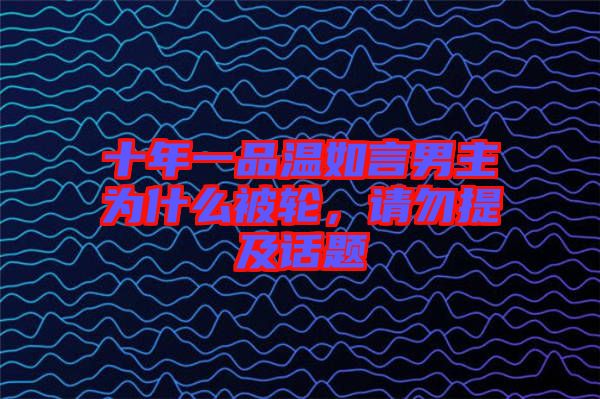 十年一品溫如言男主為什么被輪，請勿提及話題