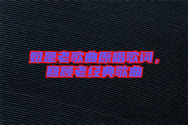 姐是老歌曲原唱歌詞，回顧老經(jīng)典歌曲