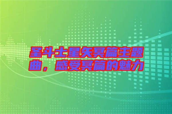 圣斗士星矢冥篇主題曲，感受冥篇的魅力