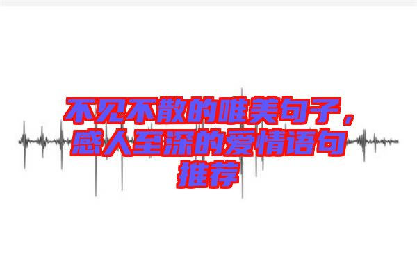 不見不散的唯美句子，感人至深的愛情語句推薦