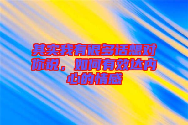 其實我有很多話想對你說，如何有效達內(nèi)心的情感