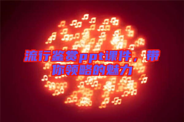 流行鑒賞ppt課件，帶你領(lǐng)略的魅力
