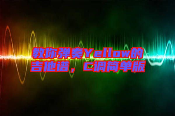 教你彈奏Yellow的吉他譜，C調(diào)簡單版