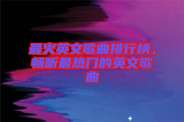 最火英文歌曲排行榜，暢聽最熱門的英文歌曲