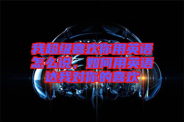 我超級喜歡你用英語怎么說，如何用英語達(dá)我對你的喜歡