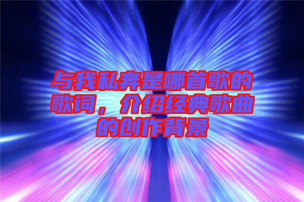與我私奔是哪首歌的歌詞，介紹經(jīng)典歌曲的創(chuàng)作背景