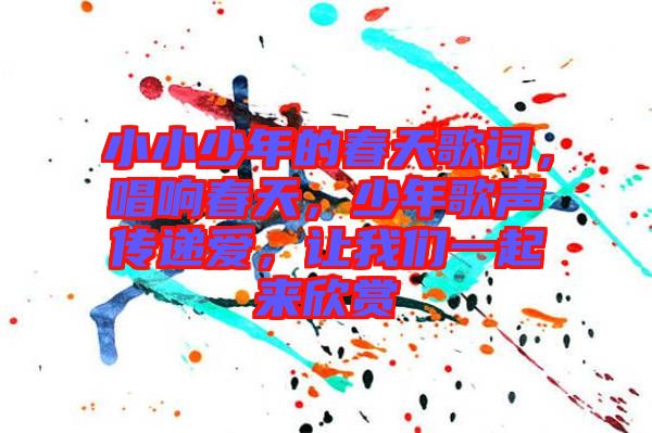 小小少年的春天歌詞，唱響春天，少年歌聲傳遞愛，讓我們一起來欣賞