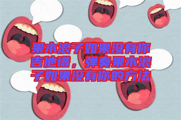 果木浪子如果沒有你吉他譜，彈奏果木浪子如果沒有你的方法
