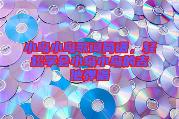 小鳥小鳥歌詞簡譜，輕松學會小鳥小鳥的吉他彈唱